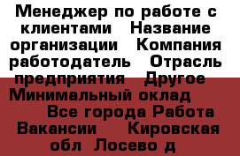 Менеджер по работе с клиентами › Название организации ­ Компания-работодатель › Отрасль предприятия ­ Другое › Минимальный оклад ­ 17 000 - Все города Работа » Вакансии   . Кировская обл.,Лосево д.